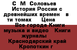 С. М. Соловьев,  «История России с древнейших времен» (в 29-ти томах.) › Цена ­ 370 000 - Все города Книги, музыка и видео » Книги, журналы   . Краснодарский край,Кропоткин г.